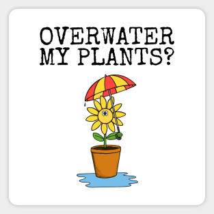 Overwater My Plants? Gardening Plant Lover Sarcastic Funny Magnet